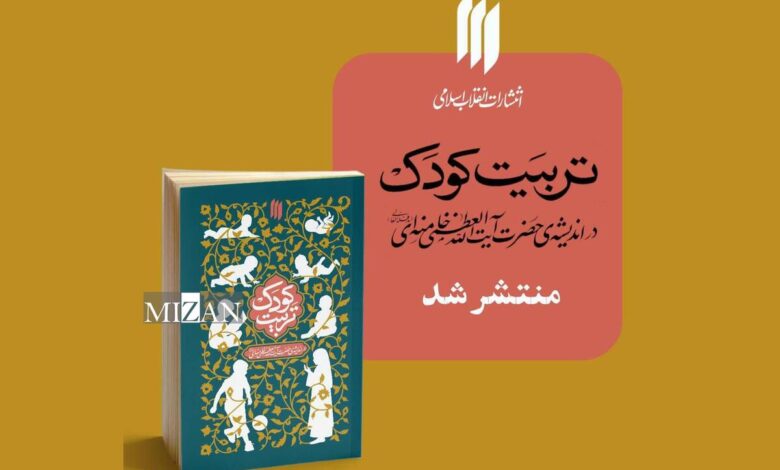 دیدگاه‌های رهبر معظّم انقلاب اسلامی درباره تربیت کودک روانه بازار نشر شد